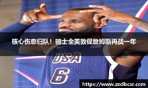 核心伤愈归队！骑士全美敦促詹姆斯再战一年