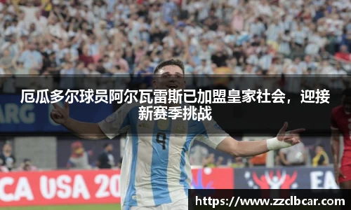 厄瓜多尔球员阿尔瓦雷斯已加盟皇家社会，迎接新赛季挑战