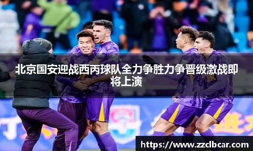 北京国安迎战西丙球队全力争胜力争晋级激战即将上演