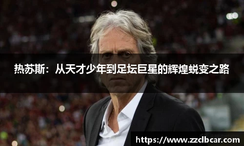 热苏斯：从天才少年到足坛巨星的辉煌蜕变之路