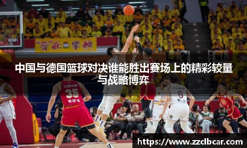 中国与德国篮球对决谁能胜出赛场上的精彩较量与战略博弈