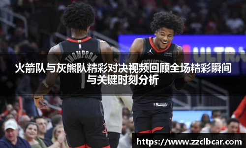 火箭队与灰熊队精彩对决视频回顾全场精彩瞬间与关键时刻分析