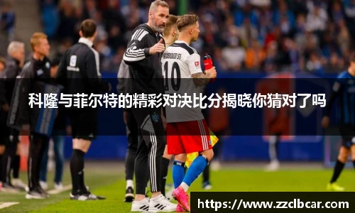 科隆与菲尔特的精彩对决比分揭晓你猜对了吗