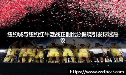 纽约城与纽约红牛激战正酣比分揭晓引发球迷热议