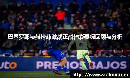 巴塞罗那与赫塔菲激战正酣精彩赛况回顾与分析