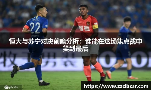 恒大与苏宁对决前瞻分析：谁能在这场焦点战中笑到最后