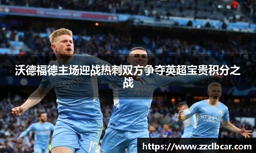 沃德福德主场迎战热刺双方争夺英超宝贵积分之战