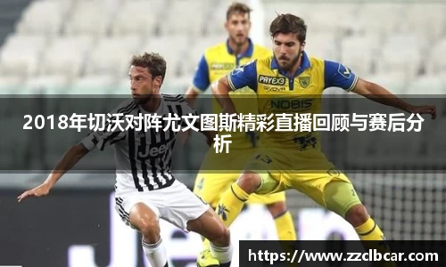 2018年切沃对阵尤文图斯精彩直播回顾与赛后分析